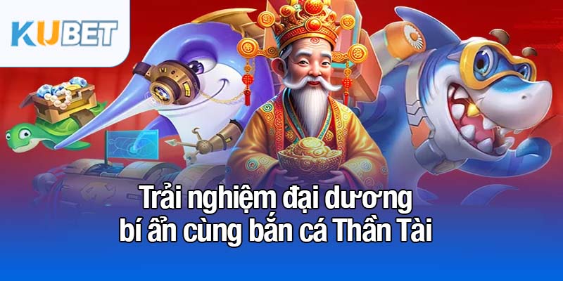 Trải nghiệm đại dương bí ẩn cùng bắn cá Thần Tài