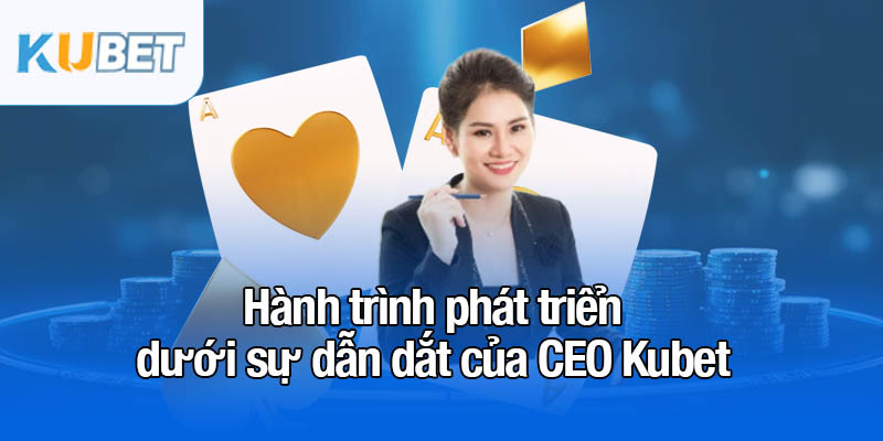CEO Kubet - Phát triển thương hiệu lọt top 1 châu Á 3 Hành trình phát triển dưới sự dẫn dắt của CEO Kubet