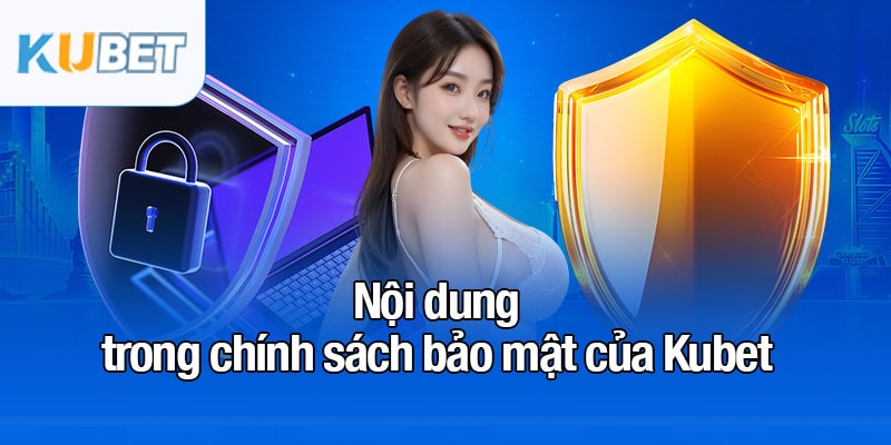 Chính sách bảo mật - Quy định và biện pháp bảo mật tại Kubet 1 Nội dung của chính sách bảo mật của Kubet