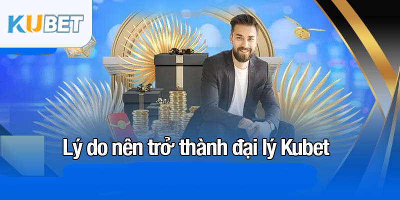 Đại lý Kubet - Hoa hồng cao, tiềm năng phát triển lớn 1 Lý do nên trở thành đại lý Kubet