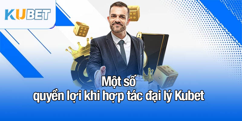 Đại lý Kubet - Hoa hồng cao, tiềm năng phát triển lớn 2 Một số quyền lợi khi hợp tác đại lý Kubet