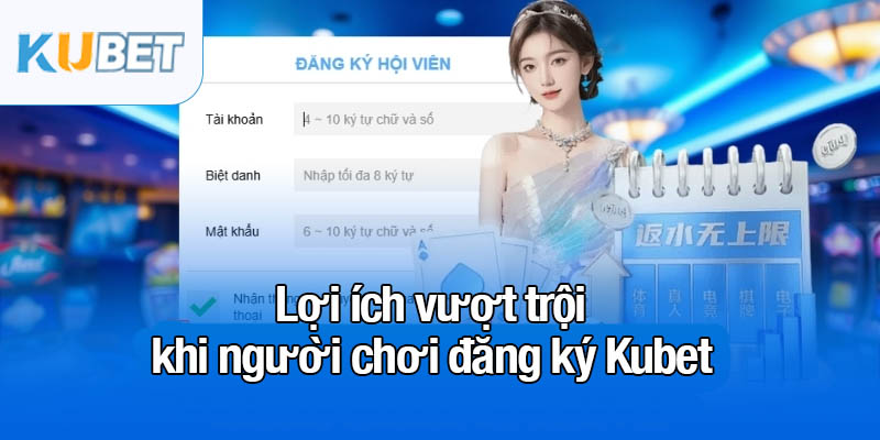 Lợi ích vượt trội khi người chơi đăng ký Kubet
