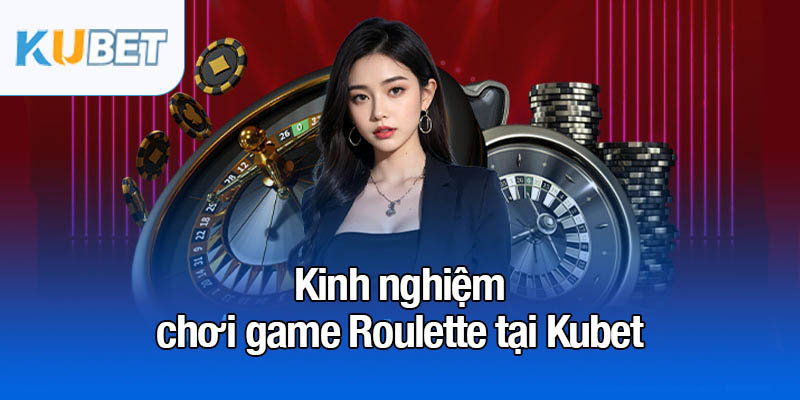 Kinh nghiệm chơi game Roulette tại Kubet