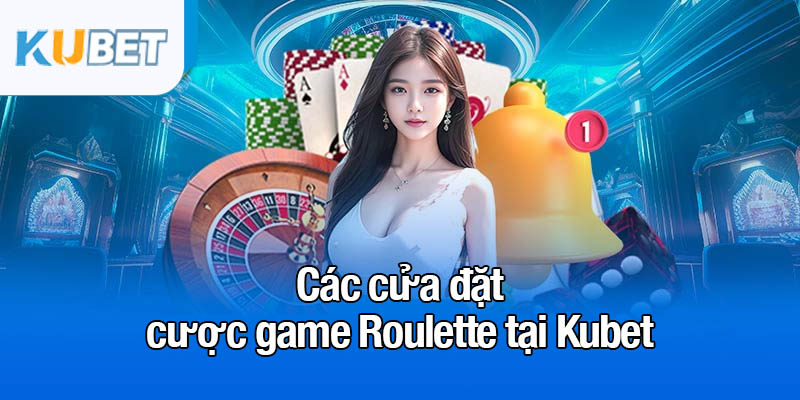 Các cửa đặt cược game Roulette tại Kubet