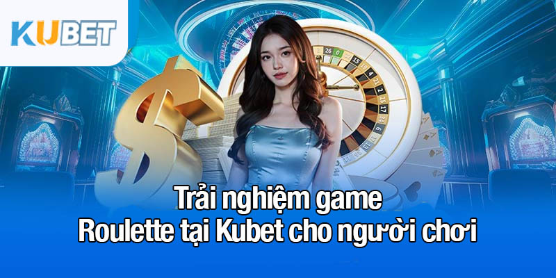 Trải nghiệm game Roulette tại Kubet cho người chơi