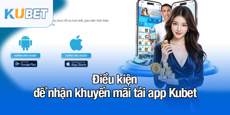 Khuyến mãi tải app - 58K quà tặng đang chờ đợi bạn 3 Điều kiện để nhận khuyến mãi tải app Kubet