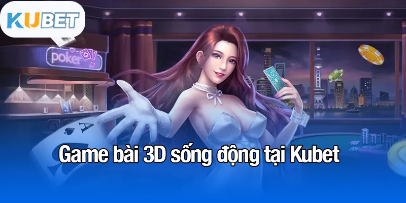 KUBET 16 Game bài 3D sống động tại Kubet