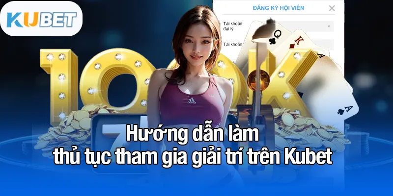 KUBET 18 Hướng dẫn làm thủ tục tham gia giải trí trên Kubet