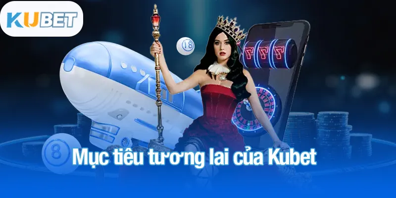KUBET 11 Mục tiêu tương lai của Kubet