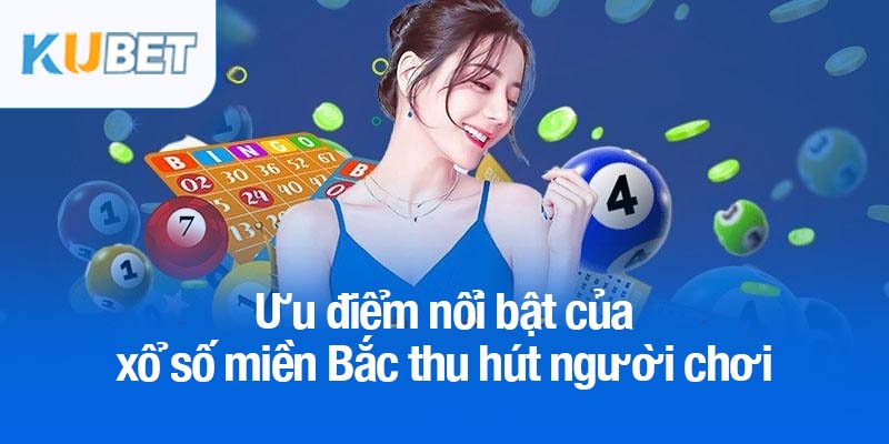 Xổ số miền Bắc Kubet - Nơi mỗi tấm vé mở ra cơ hội đổi đời 3 Ưu điểm nổi bật của xổ số miền Bắc thu hút người chơi